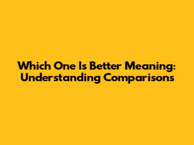Which One Is Better Meaning: Understanding Comparisons