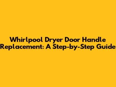 Whirlpool Dryer Door Handle Replacement: A Step-by-Step Guide