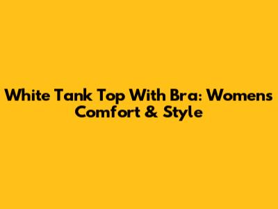 White Tank Top With Bra: Women's Comfort & Style
