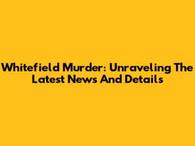 Whitefield Murder: Unraveling The Latest News And Details