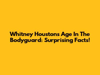 Whitney Houston's Age In The Bodyguard: Surprising Facts!