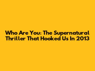Who Are You: The Supernatural Thriller That Hooked Us In 2013