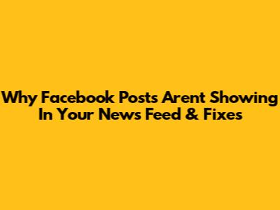 Why Facebook Posts Aren't Showing In Your News Feed & Fixes