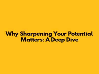 Why Sharpening Your Potential Matters: A Deep Dive