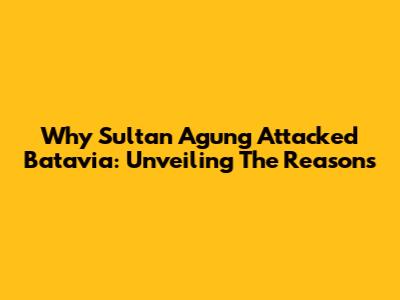 Why Sultan Agung Attacked Batavia: Unveiling The Reasons