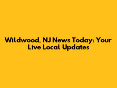 Wildwood, NJ News Today: Your Live Local Updates