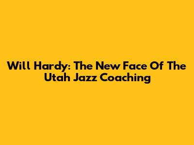 Will Hardy: The New Face Of The Utah Jazz Coaching