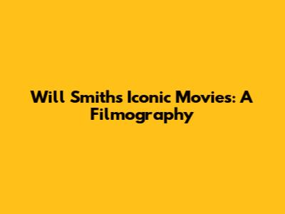 Will Smith's Iconic Movies: A Filmography