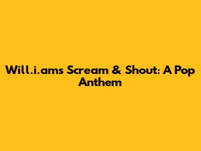 Will.i.am's "Scream & Shout": A Pop Anthem