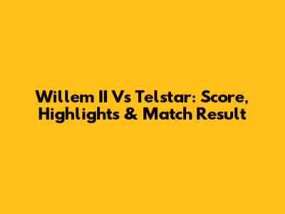 Willem II Vs Telstar: Score, Highlights & Match Result