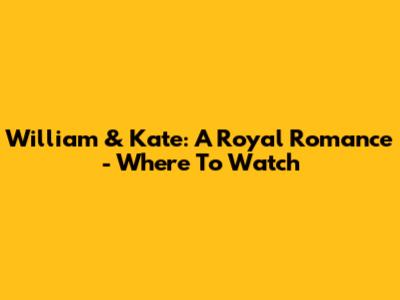 William & Kate: A Royal Romance - Where To Watch