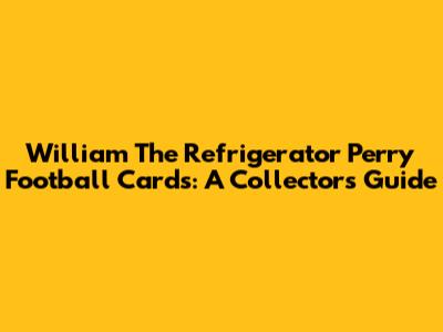 William 'The Refrigerator' Perry Football Cards: A Collector's Guide