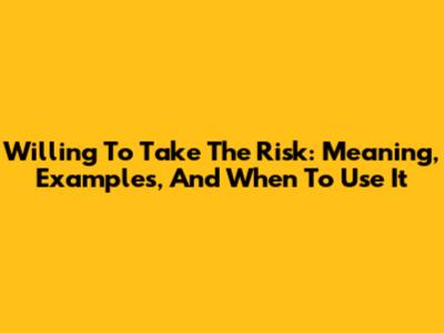 Willing To Take The Risk: Meaning, Examples, And When To Use It