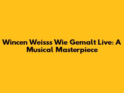 Wincen Weiss's 'Wie Gemalt' Live: A Musical Masterpiece