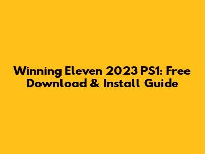 Winning Eleven 2023 PS1: Free Download & Install Guide