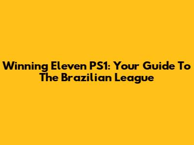 Winning Eleven PS1: Your Guide To The Brazilian League