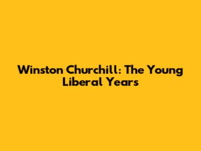 Winston Churchill: The Young Liberal Years