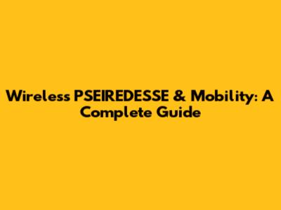 Wireless PSEIREDESSE & Mobility: A Complete Guide