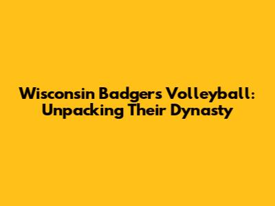 Wisconsin Badgers Volleyball: Unpacking Their Dynasty