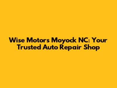 Wise Motors Moyock NC: Your Trusted Auto Repair Shop