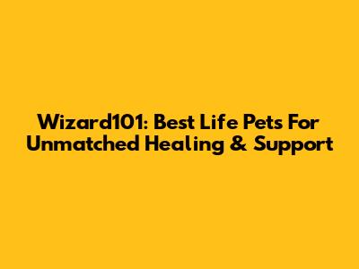 Wizard101: Best Life Pets For Unmatched Healing & Support
