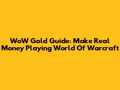 WoW Gold Guide: Make Real Money Playing World Of Warcraft