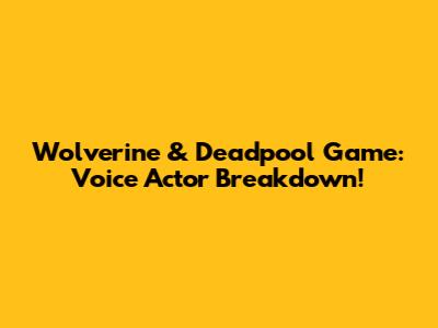 Wolverine & Deadpool Game: Voice Actor Breakdown!