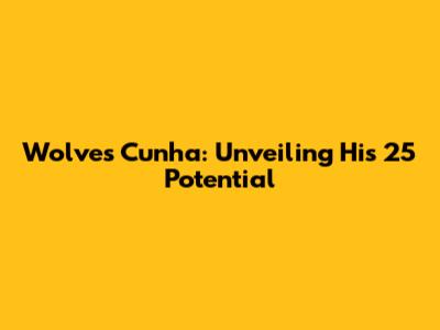 Wolves' Cunha: Unveiling His 25 Potential
