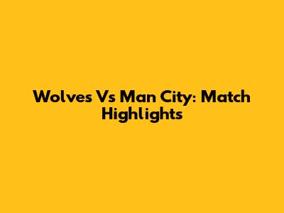 Wolves Vs Man City: Match Highlights