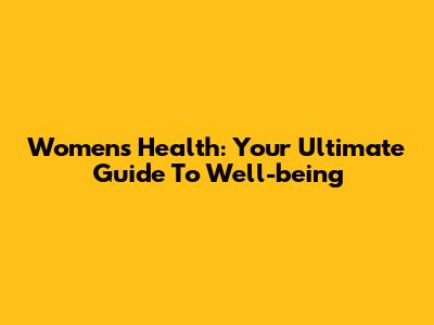 Women's Health: Your Ultimate Guide To Well-being