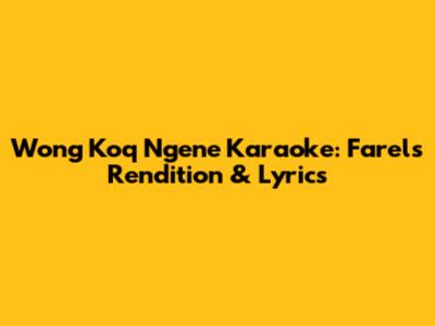 Wong Koq Ngene Karaoke: Farel's Rendition & Lyrics