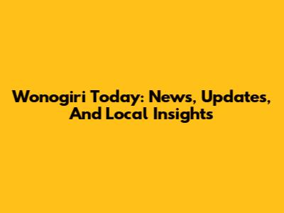 Wonogiri Today: News, Updates, And Local Insights