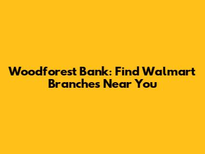 Woodforest Bank: Find Walmart Branches Near You