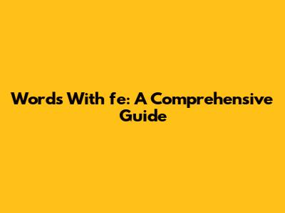 Words With 'fe': A Comprehensive Guide