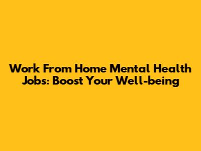 Work From Home Mental Health Jobs: Boost Your Well-being