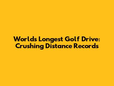 World's Longest Golf Drive: Crushing Distance Records
