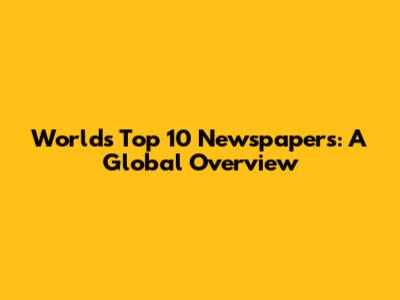 World's Top 10 Newspapers: A Global Overview