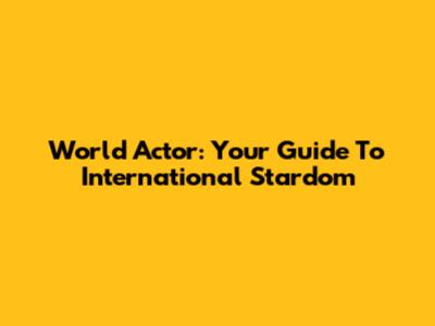 World Actor: Your Guide To International Stardom