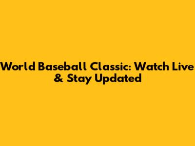 World Baseball Classic: Watch Live & Stay Updated