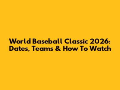 World Baseball Classic 2026: Dates, Teams & How To Watch