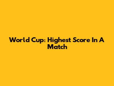 World Cup: Highest Score In A Match