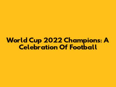 World Cup 2022 Champions: A Celebration Of Football