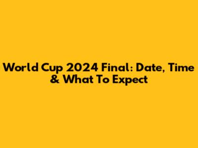 World Cup 2024 Final: Date, Time & What To Expect