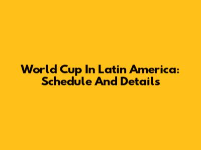 World Cup In Latin America: Schedule And Details
