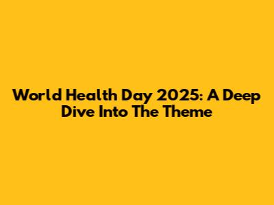 World Health Day 2025: A Deep Dive Into The Theme