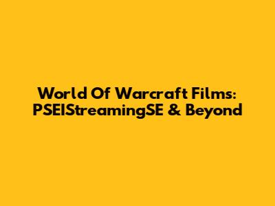 World Of Warcraft Films: PSEIStreamingSE & Beyond