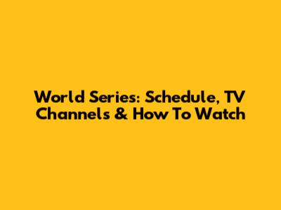 World Series: Schedule, TV Channels & How To Watch