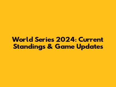 World Series 2024: Current Standings & Game Updates