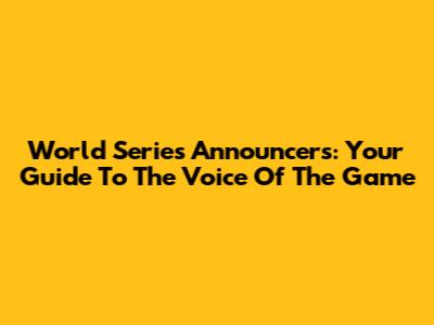 World Series Announcers: Your Guide To The Voice Of The Game