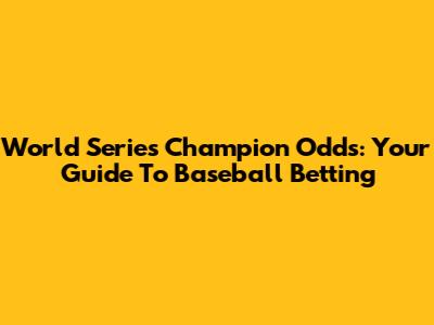 World Series Champion Odds: Your Guide To Baseball Betting